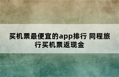 买机票最便宜的app排行 同程旅行买机票返现金